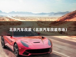 北京汽车改装（北京汽车改装市场）