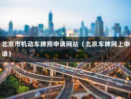 北京市机动车牌照申请网站（北京车牌网上申请）