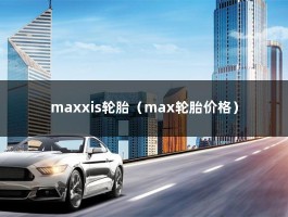 maxxis轮胎（max轮胎价格）