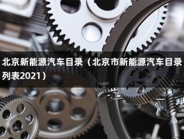 北京新能源汽车目录（北京市新能源汽车目录列表2021）